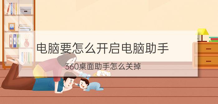 电脑要怎么开启电脑助手 360桌面助手怎么关掉？